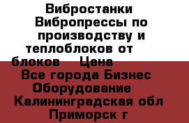 Вибростанки, Вибропрессы по производству и теплоблоков от 1000 блоков. › Цена ­ 550 000 - Все города Бизнес » Оборудование   . Калининградская обл.,Приморск г.